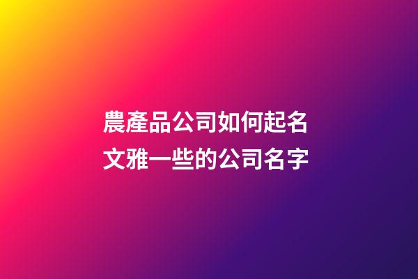 農產品公司如何起名 文雅一些的公司名字